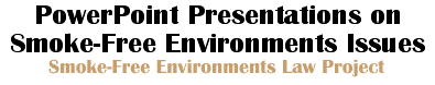 Smoke-Free Environments Law Project -- PowerPoint Presentations on Smoke-Free Environment Issues